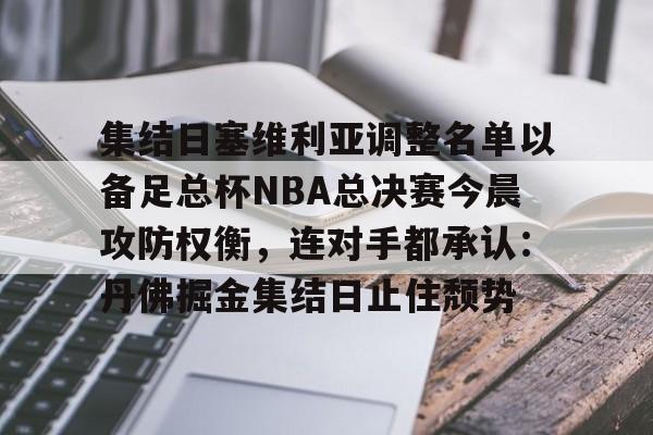 爱游戏官方入口-集结日塞维利亚调整名单以备足总杯NBA总决赛今晨攻防权衡，连对手都承认：丹佛掘金集结日止住颓势的简单介绍